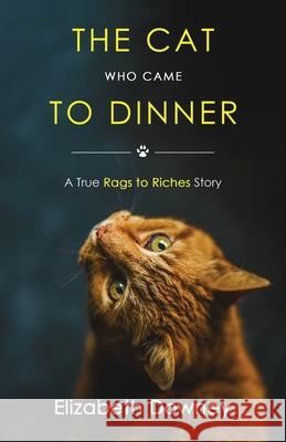 The Cat Who Came to Dinner: A True Rags to Riches Story Elizabeth Downey 9781735972503