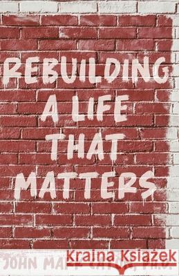 Rebuilding a Life That Matters: How You Can Rise from the Rubble John Caton 9781735973944 Austin Brothers Publishers