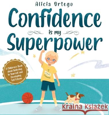 Confidence is my Superpower: A Kid's Book about Believing in Yourself and Developing Self-Esteem. Alicia Ortego 9781735974156 Alicia Ortego