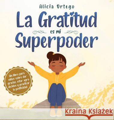 La Gratitud es mi Superpoder: un libro para niños sobre dar gracias y practicar la positividad Alicia Ortego 9781735974163 Leonid Tsvyetkov