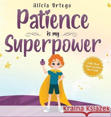Patience is my Superpower: A Kid\'s Book about Learning How to Wait Alicia Ortego 9781735974194 Leonid Tsvyetkov
