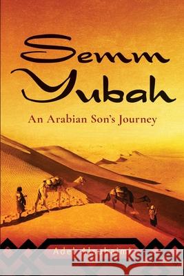 Semm Yubah: An Arabian Son's Journey Adel Alsuhaimi 9781735976907 Aabb Press