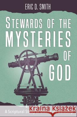 Stewards of the Mysteries of God: A Scriptural Study of Divine Stewardship Eric D. Smith 9781735979809