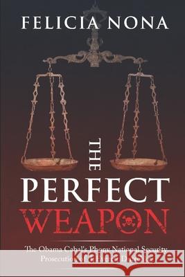 The Perfect Weapon: The Obama Cabal's Phony National Security Prosecution of J. Everett Dutschke Dana James, Laura Gomez, Rachael Goldsmith-Jackson 9781735980317 R. R. Bowker