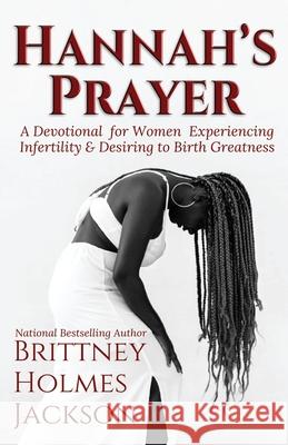 Hannah's Prayer: A devotional for women experiencing infertility + desiring to birth greatness Brittney Holme 9781735980737