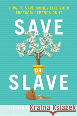Save or Slave: How to Save Money Like Your Freedom Depends on It Christopher R. Pollard 9781735982908 Christopher R Pollard