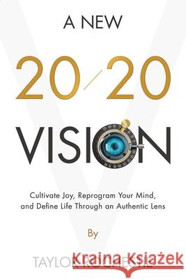 A New 20/20 Vision: Cultivate Joy, Reprogram Your Mind, and Define Life Through an Authentic Lens Taylor Rochestie 9781735986807 Wisdom House Books