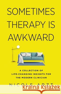 Sometimes Therapy Is Awkward: A Collection of Life-Changing Insights for the Modern Clinician Arzt, Nicole 9781735993508