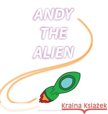 Andy the Alien Brendan Thompson Kentt Gresh 9781735995212 Brendan Thompson