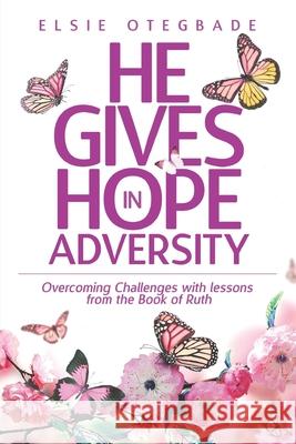 He GIves Hope in Adversity: Overcoming Challenges with Lessons from the Book of Ruth Elsie Otegbade 9781735997308 Elsie Otegbade
