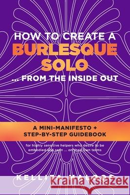 How to Create a Burlesque Solo ...From the Inside Out Kellita Maloof 9781735997711