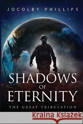 Shadows of Eternity: The Great Tribulation Jocolby Phillips 9781736001752 Christian Warrior Fiction Publishing LLC