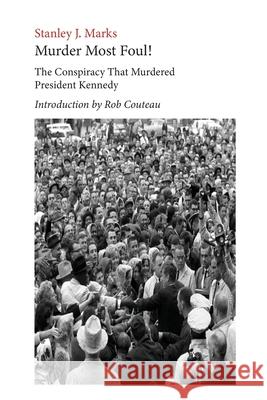 Murder Most Foul! The Conspiracy That Murdered President Kennedy: Edited with an Introduction by Rob Couteau Stanley J. Marks 9781736004944