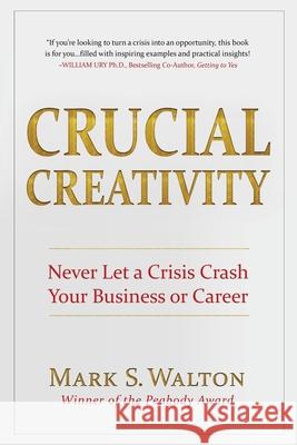 Crucial Creativity: Never Let a Crisis Crash Your Business or Career Mark S. Walton Mark Miller 9781736009413