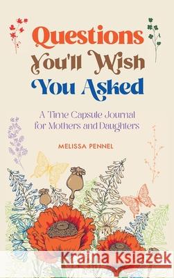 Questions You'll Wish You Asked: A Time Capsule Journal for Mothers and Daughters Melissa Pennel 9781736009512 Follow Your Fire