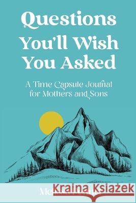 Questions You'll Wish You Asked: A Time Capsule Journal for Mothers and Sons Melissa Pennel 9781736009529 Follow Your Fire