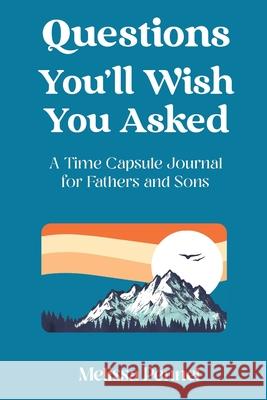 Questions You'll Wish You Asked: A Time Capsule Journal for Fathers and Sons Melissa Pennel 9781736009543 Follow Your Fire