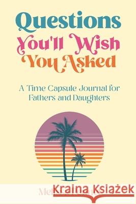 Questions You'll Wish You Asked: A Time Capsule Journal for Fathers and Daughters Melissa Pennel 9781736009567 Follow Your Fire