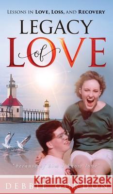 Legacy of Love: Lessons in Love, Loss, and Recovery Debbie Gordon 9781736010310 Debbie Gordon