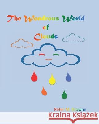 The Wondrous World of Clouds Jill M. Browne Peter M. Browne 9781736021712 Independent Publisher