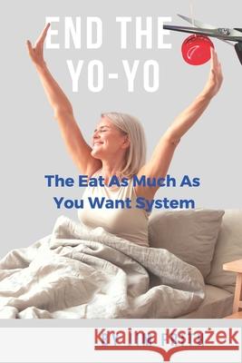 End the Yo-Yo: The Eat As Much As You Want System Jim Frith 9781736025413