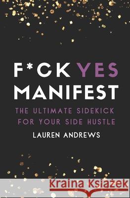 F*ck Yes Manifest: The Ultimate Sidekick For Your Side Hustle Lauren Andrews 9781736026403 Lauren Mullins