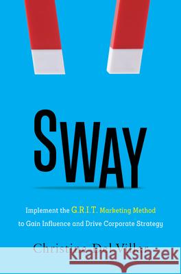 Sway: Implement the G.R.I.T. Marketing Method to Gain Influence and Drive Corporate Strategy Christina de 9781736028322 Inc. Original