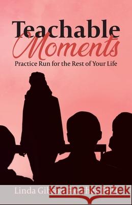 Teachable Moments: Practice Run for the Rest of Your Life Linda Gibso 9781736030356 Linda Gibson