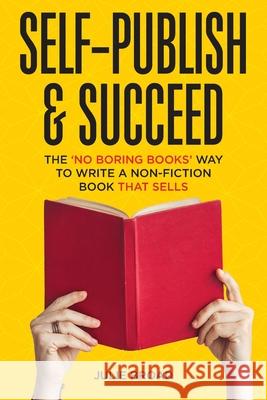 Self-Publish & Succeed: The No Boring Books Way to Writing a Non-Fiction Book that Sells Julie Broad 9781736031506 Stick Horse Publishing