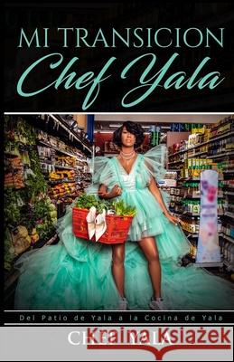 Mi TRANSICION: Del Patio de Yala a la Cocina de Yala Chef Yala 9781736033500 Cocina de Yala LLC
