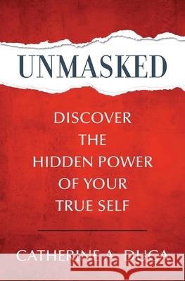 Unmasked - Discover the Hidden Power of Your True Self Catherine A. Duca 9781736037508