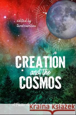 Creation and the Cosmos: A Poetic Anthology Inspired by Nature Tara Caribou Braeden Michaels Brandon White 9781736041741 Raw Earth Ink
