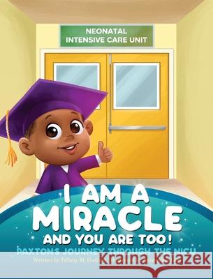 I Am A Miracle And You Are Too!: Paxton's Journey Through The NICU Tiffany M. Guthrie 9781736046302 I Am a Miracle LLC