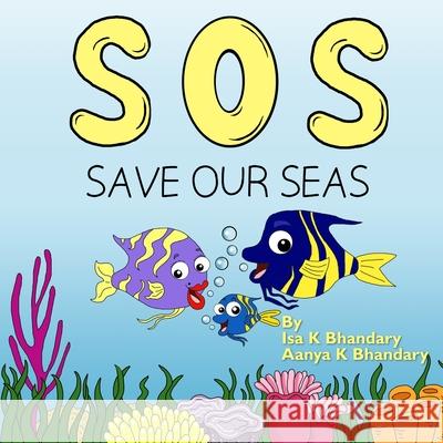 SOS Save Our Seas Isa K. Bhandary Aanya K. Bhandary Bella Maher 9781736049006