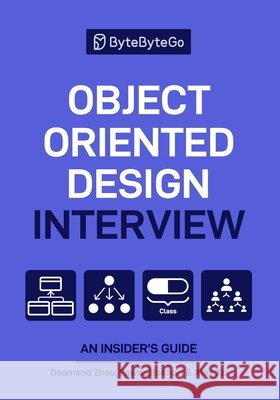 Object Oriented Design Interview: An Insider's Guide Fawaz Bokhari Alex Xu Desmond Zhou 9781736049167
