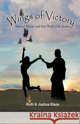 Wings of Victory: Mental Illness and Our Walk with Jesus Ruth Eleos, Joshua Eleos 9781736049303 Find Us Faithful Publishing