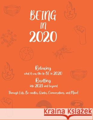 BEING in 2020: Releasing what it was like to BE in 2020 Resetting into 2021 and beyond Through Lists, Be-oodles, Quotes, Conversation Kerry Raleigh 9781736053409 Kerry Raleigh DBA Silver Lining Moments