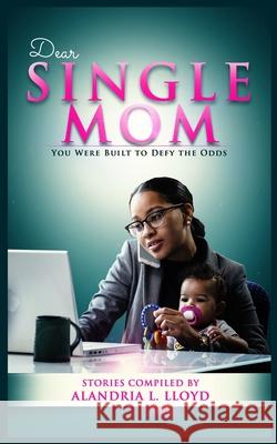 Dear Single Mom: You Were Built to Defy the Odds Alandria Lloyd 9781736057339 Writer's Block LLC