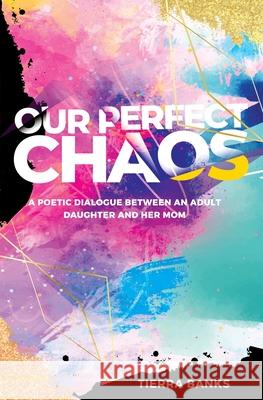 Our Perfect Chaos: A Poetic Dialogue Between an Adult Daughter and Her Mom Tierra Banks 9781736059401 Tierra Banks