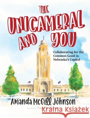 The Unicameral and You Amanda McGill Johnson Paula S. Wallace 9781736060414 Pohan Communications LLC