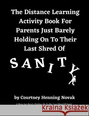 The Distance Learning Activity Book For Parents Just Barely Holding On To Their Last Shred Of Sanity Courtney Henning Novak 9781736061503 R. R. Bowker