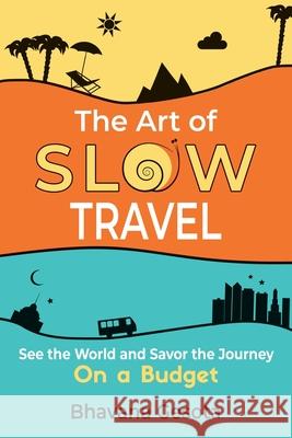 The Art of Slow Travel: See the World and Savor the Journey on a Budget Bhavana Gesota 9781736074305