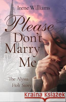 Please Don't Marry Me: The Alyssa Holt Story Irene Williams 9781736080344 Irene Williams