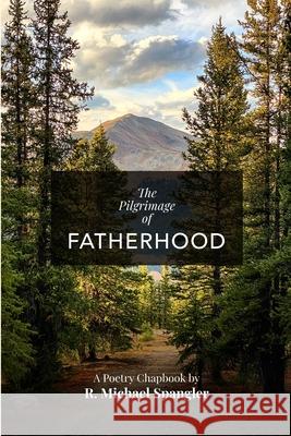 The Pilgrimage of Fatherhood R Michael Spangler 9781736080504 Robert Spangler