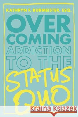 Overcoming Addiction to the Status Quo Kathryn Burmeister 9781736080801