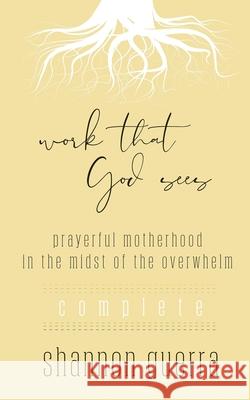 Work That God Sees: Prayerful Motherhood in the Midst of the Overwhelm Shannon Guerra 9781736084403