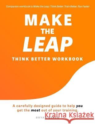 Make the Leap Think Better Workbook: A Carefully Designed Guide to Help You Get the Most Out of Your Training Bryan Green Nadine Denten 9781736084526 Bryan Green