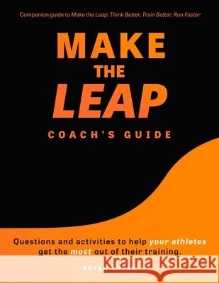 Make the Leap Coach's Guide: Questions and Activities to Help Your Athletes Get the Most Out of Their Training Bryan Green Nadine Denten 9781736084571 Bryan Green