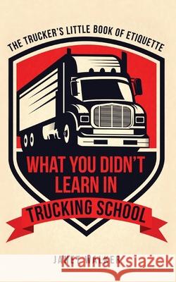 What You Didn't Learn in Trucking School: The Trucker's Little Book of Etiquette Janet Walker 9781736084908 Word Garden Publishing