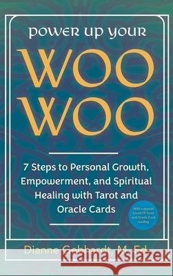 Power Up Your Woo Woo 7 Steps to Personal Growth, Empowerment, and Spiritual Healing with Tarot and Oracle Cards Dianne Gebhardt 9781736087268